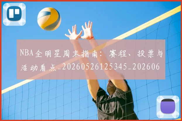 NBA全明星周末指南：赛程、投票与活动看点_20260526125345_20260606165615