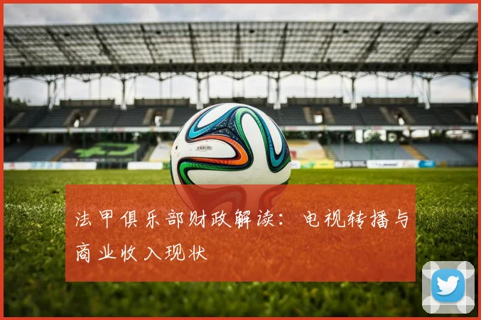 法甲俱乐部财政解读：电视转播与商业收入现状