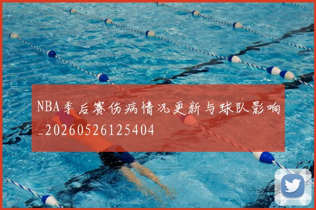 NBA季后赛伤病情况更新与球队影响_20260526125404