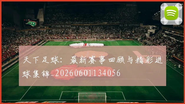 天下足球:最新赛事回顾与精彩进球集锦_20260601134056