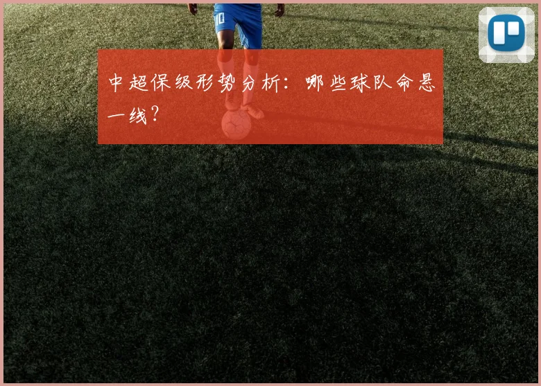 中超保级形势分析:哪些球队命悬一线?