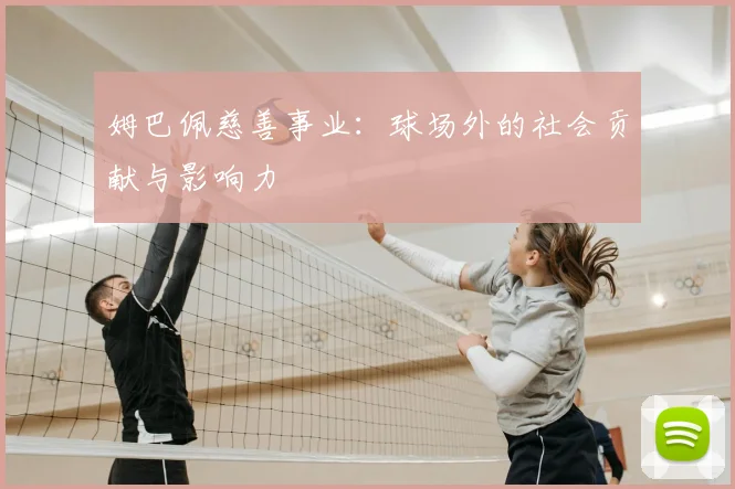 姆巴佩慈善事业:球场外的社会贡献与影响力