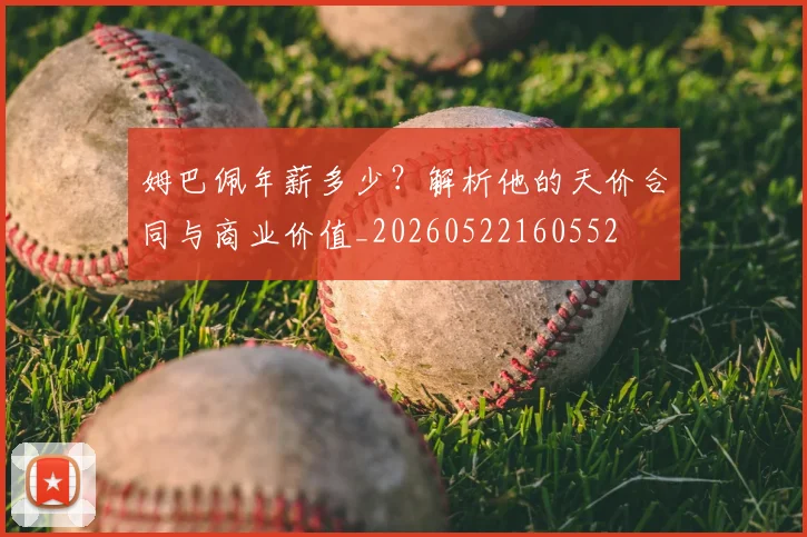 姆巴佩年薪多少?解析他的天价合同与商业价值_20260522160552