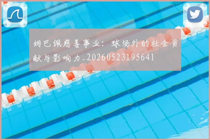 姆巴佩慈善事业:球场外的社会贡献与影响力_20260523195641