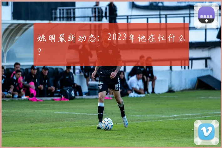 姚明最新动态：2023年他在忙什么？