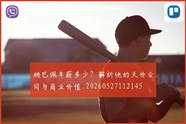 姆巴佩年薪多少？解析他的天价合同与商业价值_20260527112145
