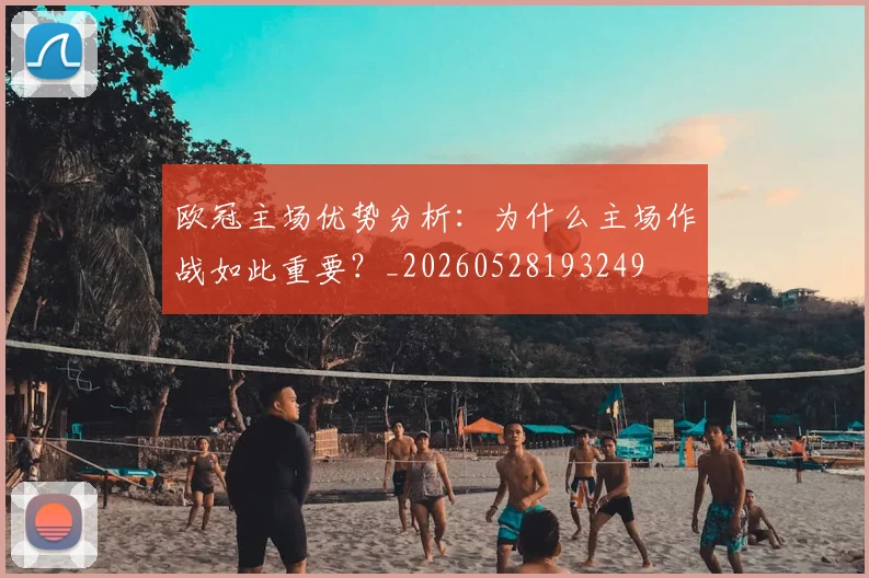 欧冠主场优势分析：为什么主场作战如此重要？_20260528193249