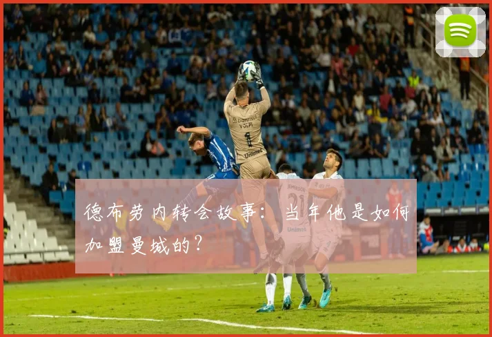 德布劳内转会故事:当年他是如何加盟曼城的?