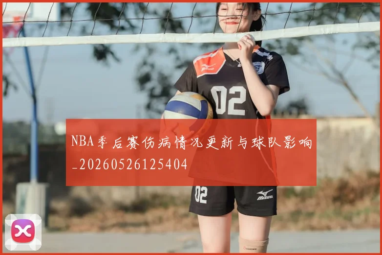 NBA季后赛伤病情况更新与球队影响_20260526125404